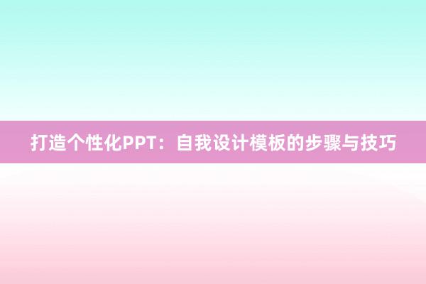 打造个性化PPT：自我设计模板的步骤与技巧