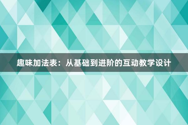 趣味加法表：从基础到进阶的互动教学设计