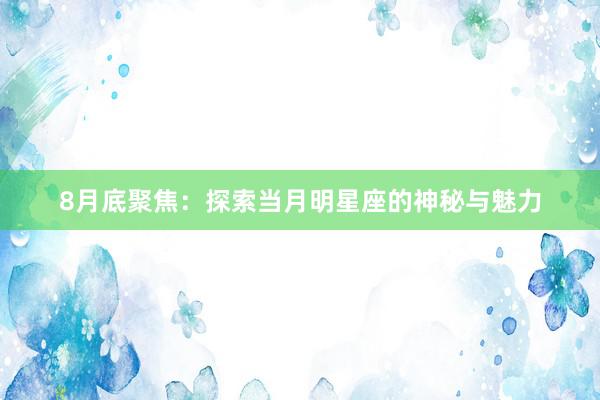 8月底聚焦：探索当月明星座的神秘与魅力