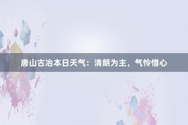 唐山古冶本日天气：清朗为主，气怜惜心